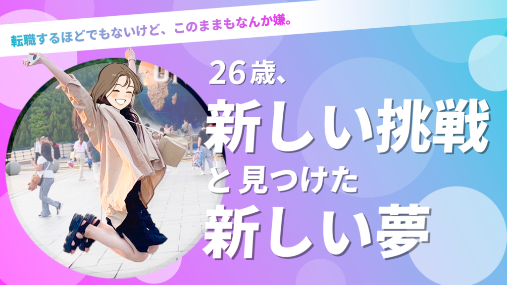 転職するほどでもないけど、このままもなんか嫌。26歳、新しい挑戦と見つけた新しい夢