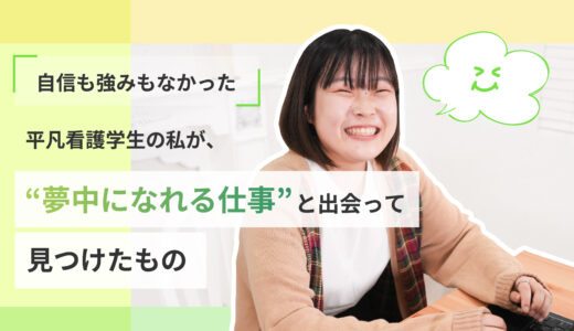 “自信も強みもなかった”平凡看護学生の私が、“夢中になれる仕事”と出会って見つけたもの