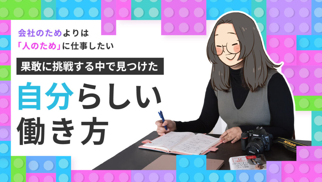 会社のためよりは「人のため」に仕事したい。果敢に挑戦する中で見つけた自分らしい働き方