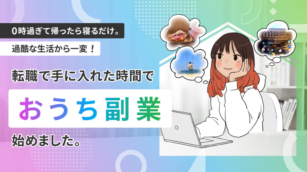 0時過ぎて帰ったら寝るだけ。過酷な生活から一変！転職で手に入れた時間でおうち副業、始めました。