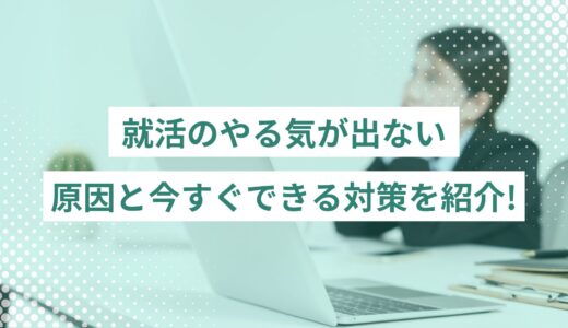 就活のやる気が出ない原因はこれだ！今すぐできる具体的な対策も紹介！