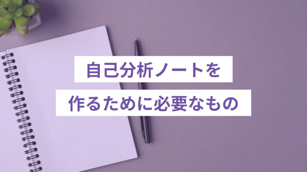 自己分析ノートを作るために必要なもの