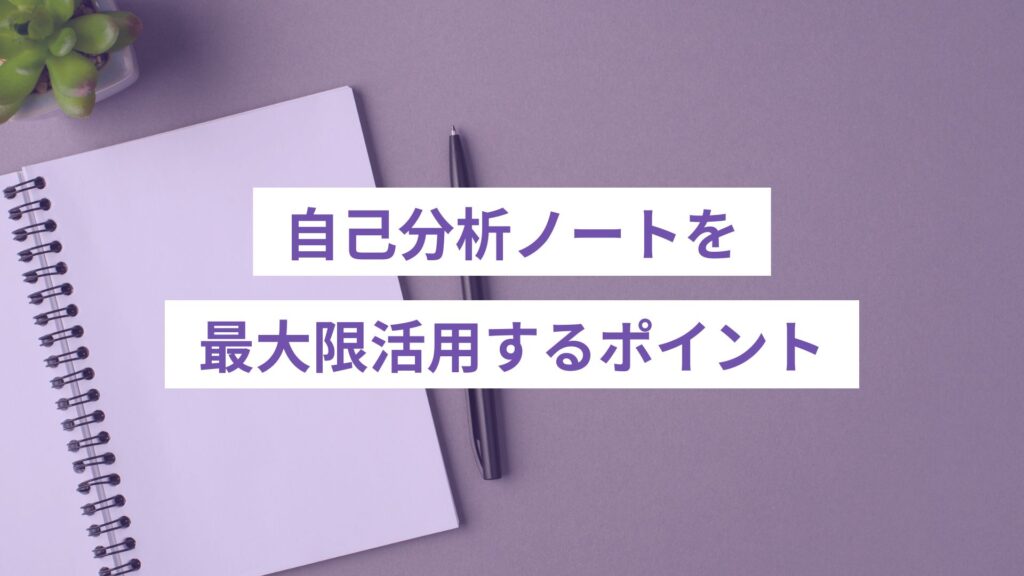 自己分析ノートを最大限活用するポイント