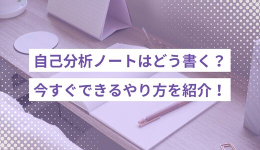 自己分析ノートはどう書く？今すぐできるやり方やテンプレートを紹介！