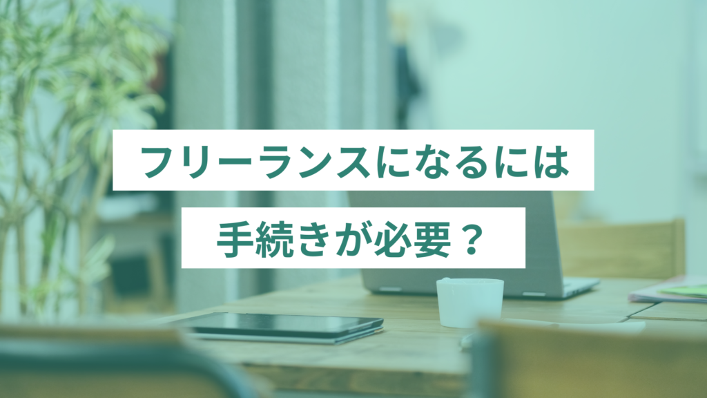 フリーランスになるには手続きが必要？