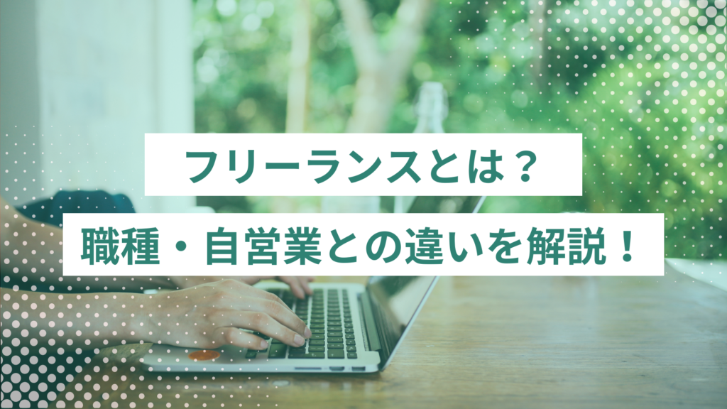 フリーランスとは？職種・自営業との違いをわかりやすく解説！