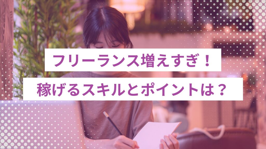 フリーランス増えすぎ！今からでも稼げるスキルとポイント解説