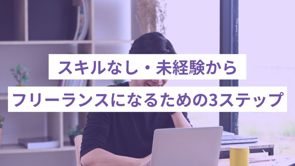 スキルなし未経験からフリーランスになるための３ステップ