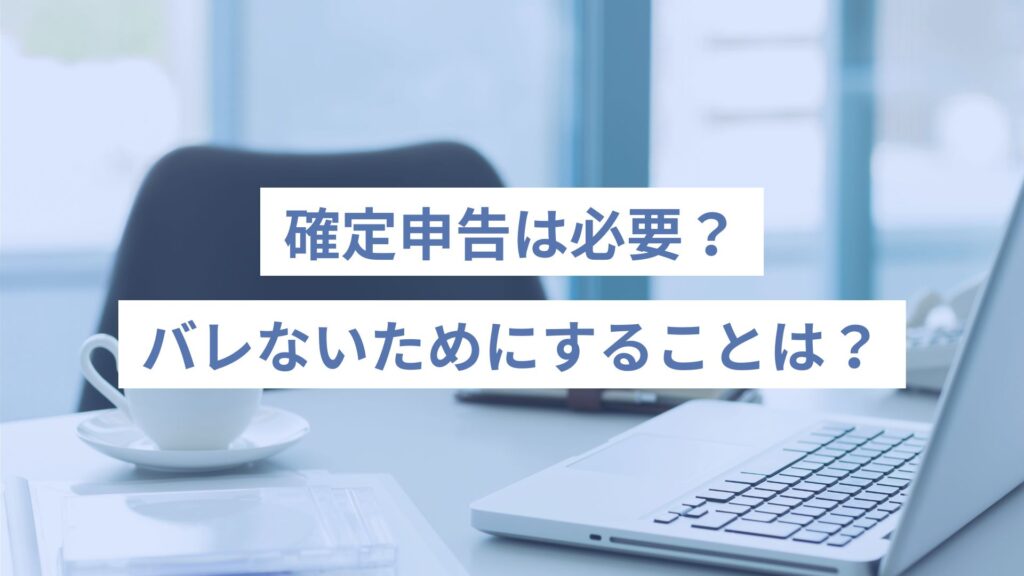 確定申告は必要？副業がバレないためにすることは？