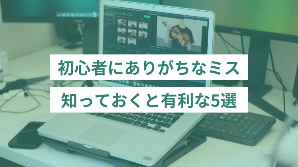 初心者にありがちなミスは？知っておくと有利になる5選