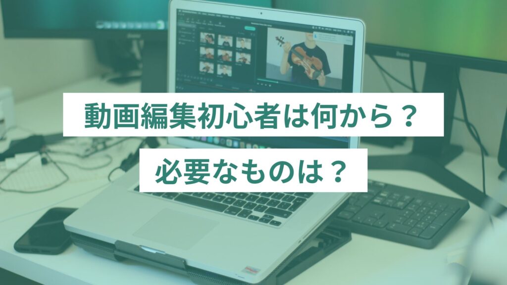 動画編集初心者は何から始める？必要なものは？