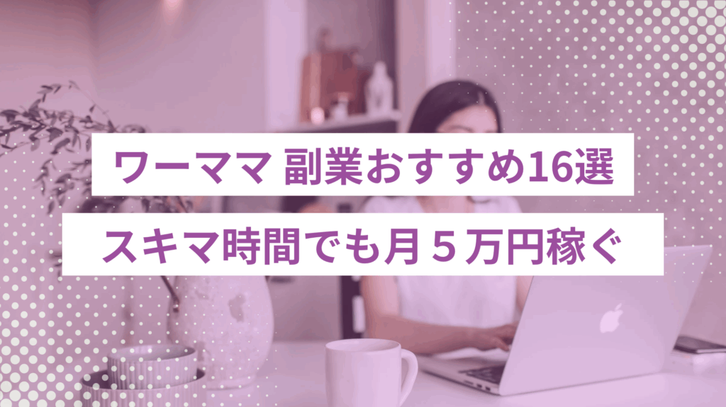 ワーママ 副業おすすめ16選｜スキマ時間でも月５万円稼ぐ