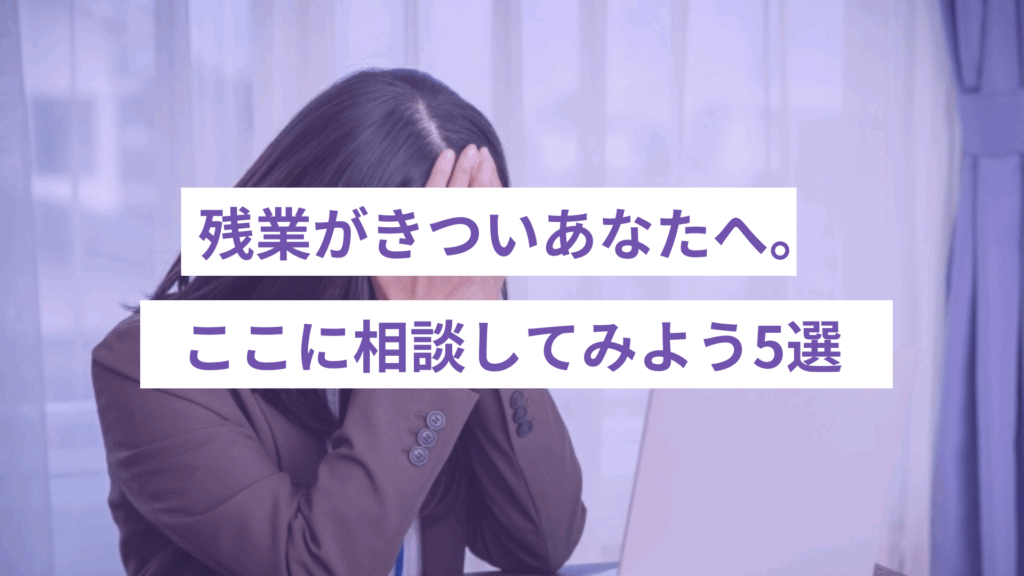 残業がきついあなたへ！ここに相談しよう５選