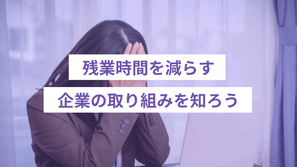 残業時間を減らす企業の取り組みを知ろう
