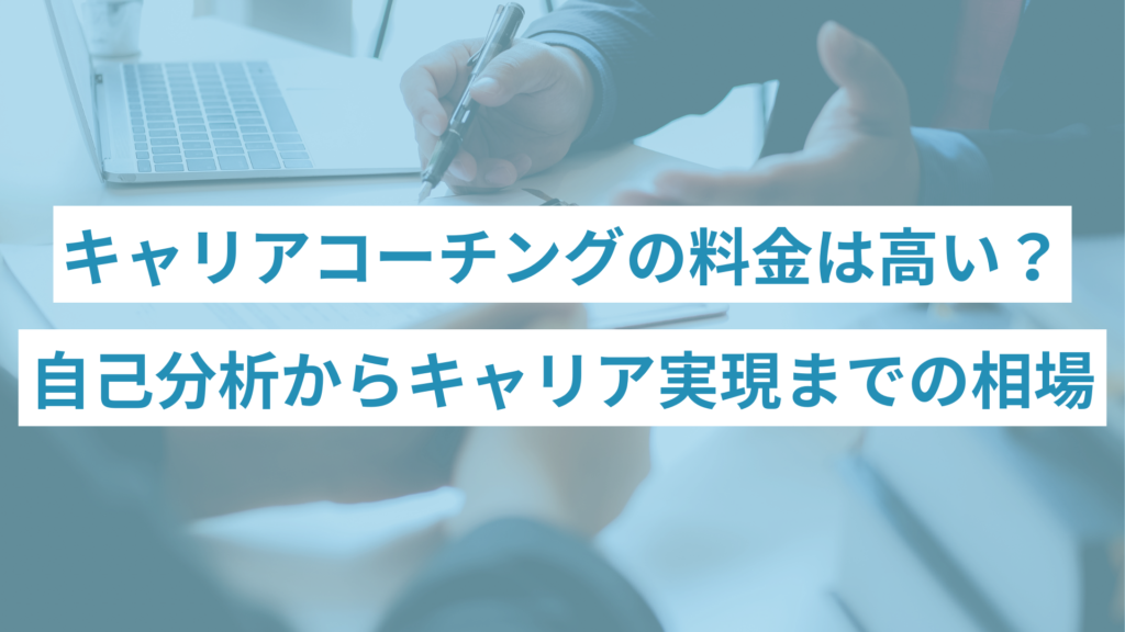 キャリアコーチングの料金は高い？自己分析からキャリア実現までの相場