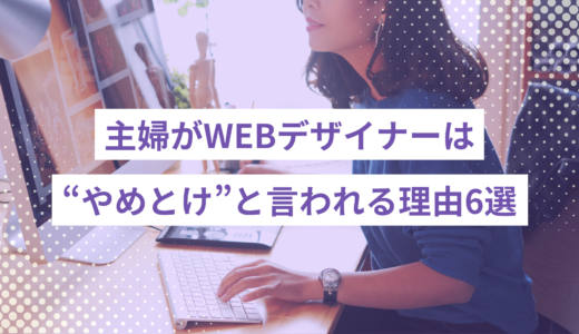 主婦がWEBデザイナーはやめとけと言われる理由6選｜挫折しないための対処法をご紹介