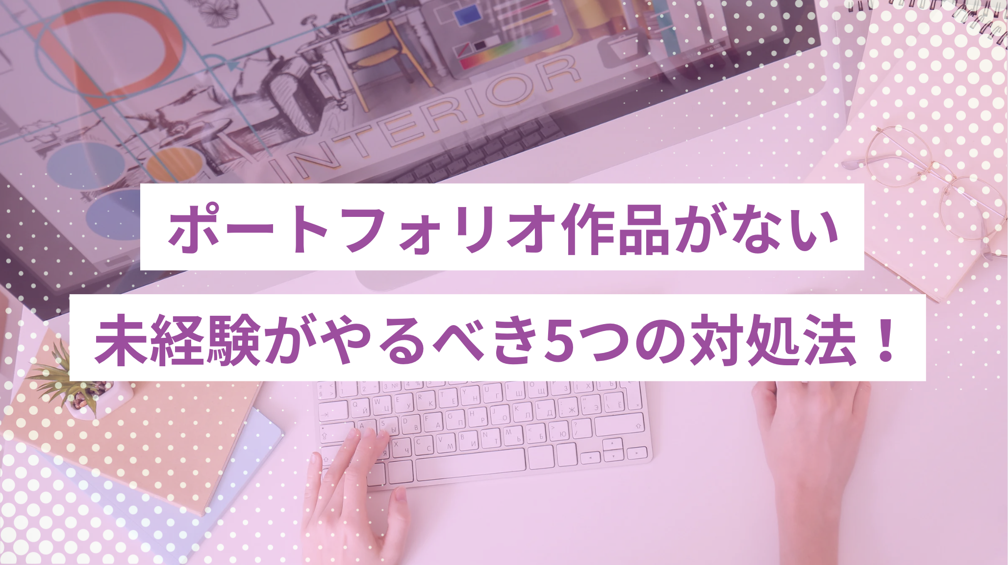 ポートフォリオ作品がない未経験がやるべき5つの対処法！転職・就職で評価されるための準備とコツ