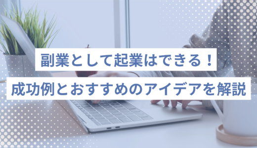 副業として起業はできる！成功例とおすすめのアイデア、節税方法を解説