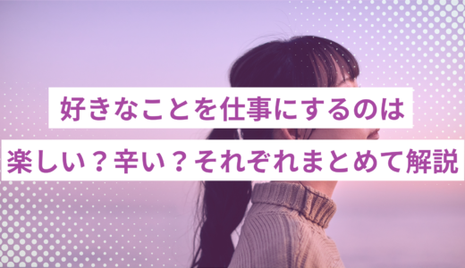 好きなことを仕事にするのは楽しい？辛い？｜メリットとデメリットをまとめて解説