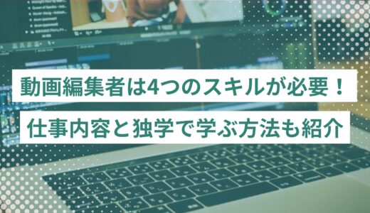 動画編集者になるには4つのスキルが必要！仕事内容と独学で身につける方法も紹介