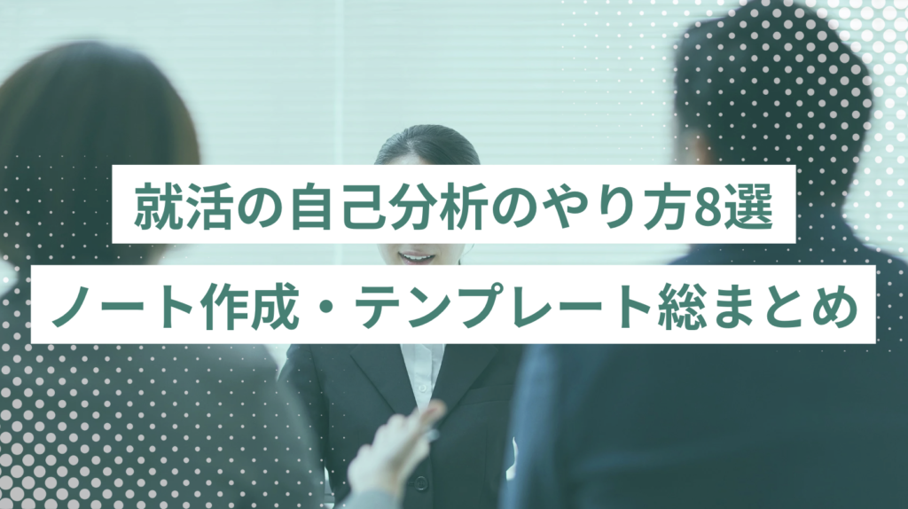 就活の自己分析のやり方8選｜ノート作成・テンプレート・質問リスト総まとめ　