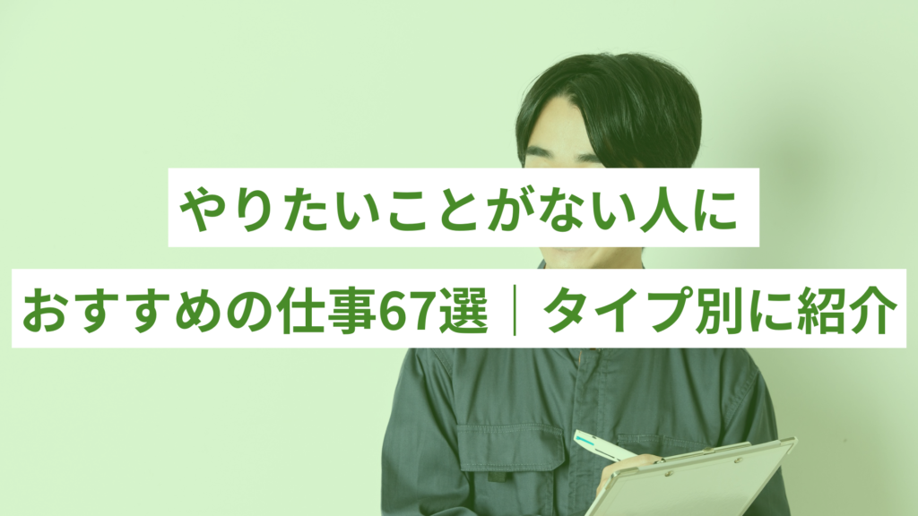 【タイプ別】やりたいことがない人におすすめの仕事67選