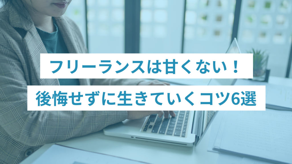 フリーランスは甘くない！後悔せずに生きていくコツ