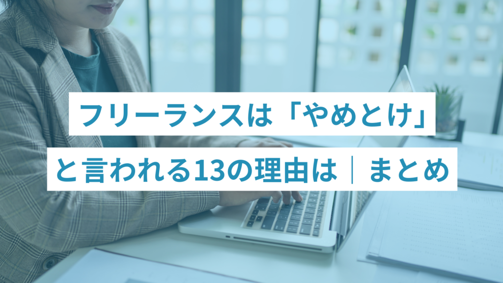 フリーランスは「やめとけ」と言われる理由｜まとめ