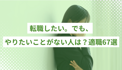 転職したいけどやりたいことがない人は？適職67選をタイプ別にまとめて紹介