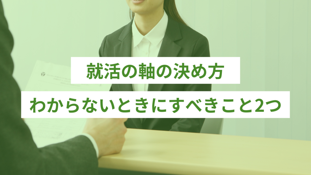 就活の軸の決め方がわからないときにすべきこと2つ