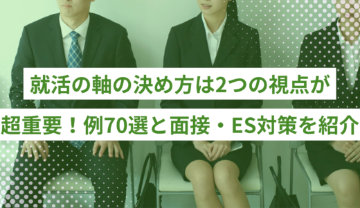 就活の軸の決め方は2つの視点が超重要！例一覧70選と面接・ES対策を紹介
