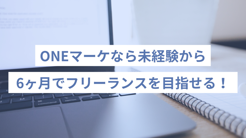 ONEマーケなら未経験から6ヶ月でフリーランスを目指せる！必須スキルが全て身に付く