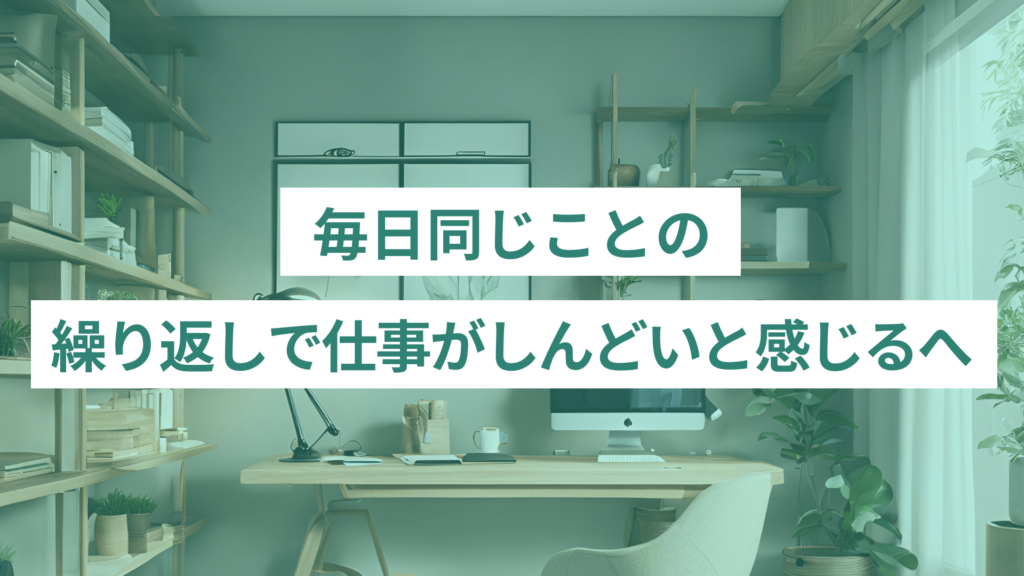 毎日同じことの繰り返しで仕事がしんどいと感じるへ