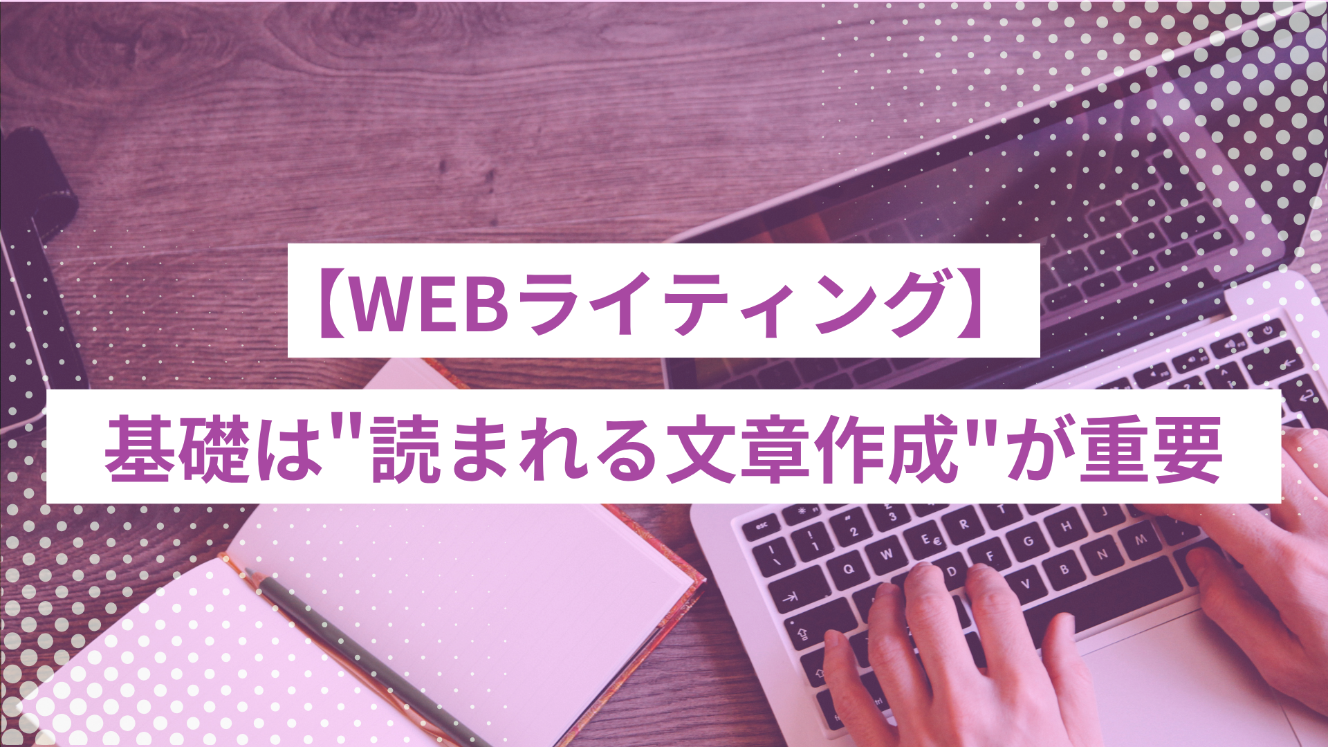 WEBライティングの基礎は“読まれる文章作成”が重要｜必要なスキル7選も紹介