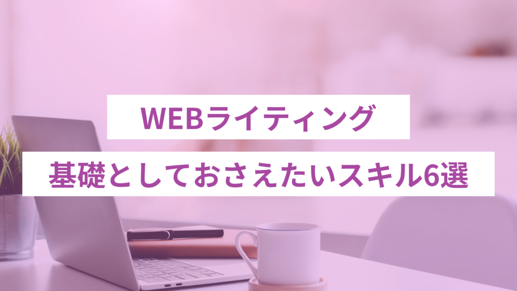 WEBライティングで必要なスキル6選