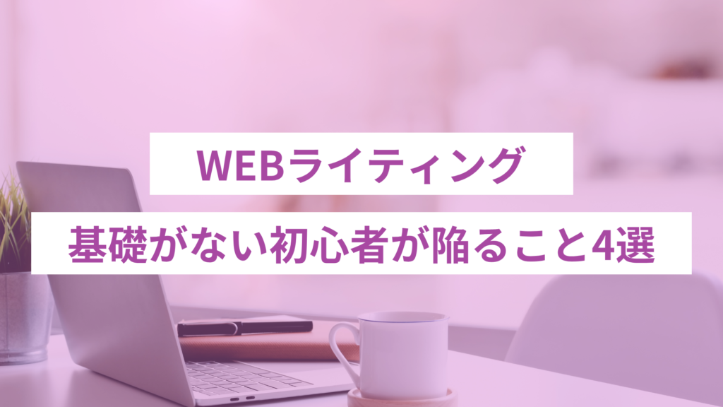 WEBライティングの基礎がない初心者が陥ること4選