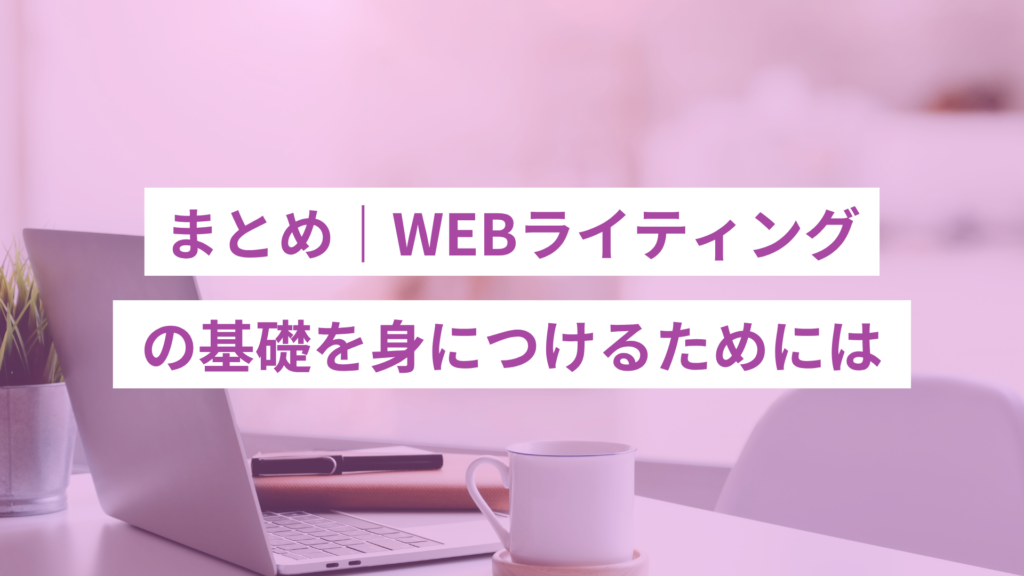 まとめ｜WEBライティングの基礎を身につけるには