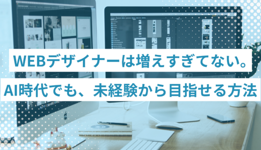 WEBデザイナーは増えすぎてない。AI時代（2026年）でも、未経験からWEBデザイナーを目指せる方法