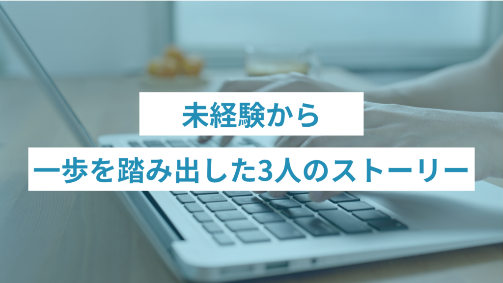 未経験から一歩を踏み出した3人のストーリー