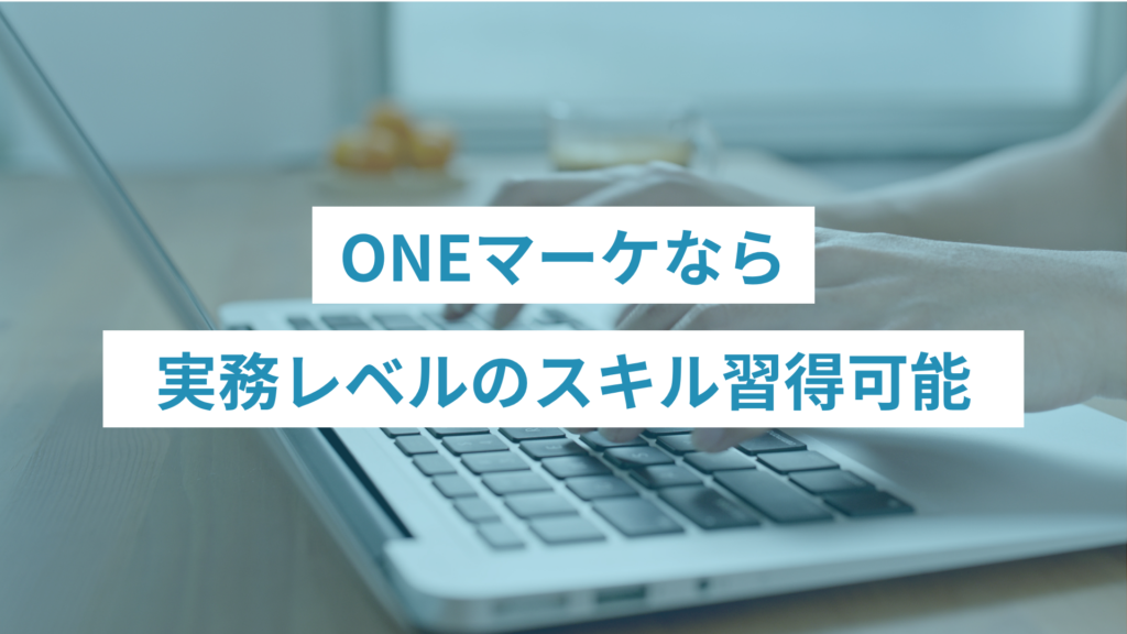 ONEマーケなら未経験から実務レベルのスキル習得可能