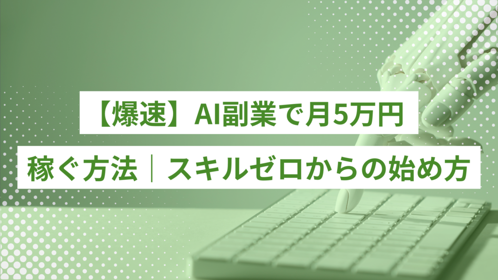 【爆速】AI副業で月5万円を稼ぐ方法｜スキルゼロの初心者が早く楽に稼ぐための具体的な始め方