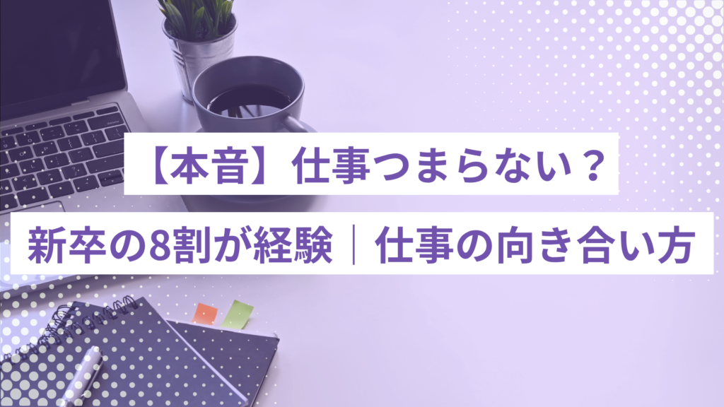 【本音】仕事つまらないよね？新卒の8割が経験する理由とタイプ別の向き合い方
