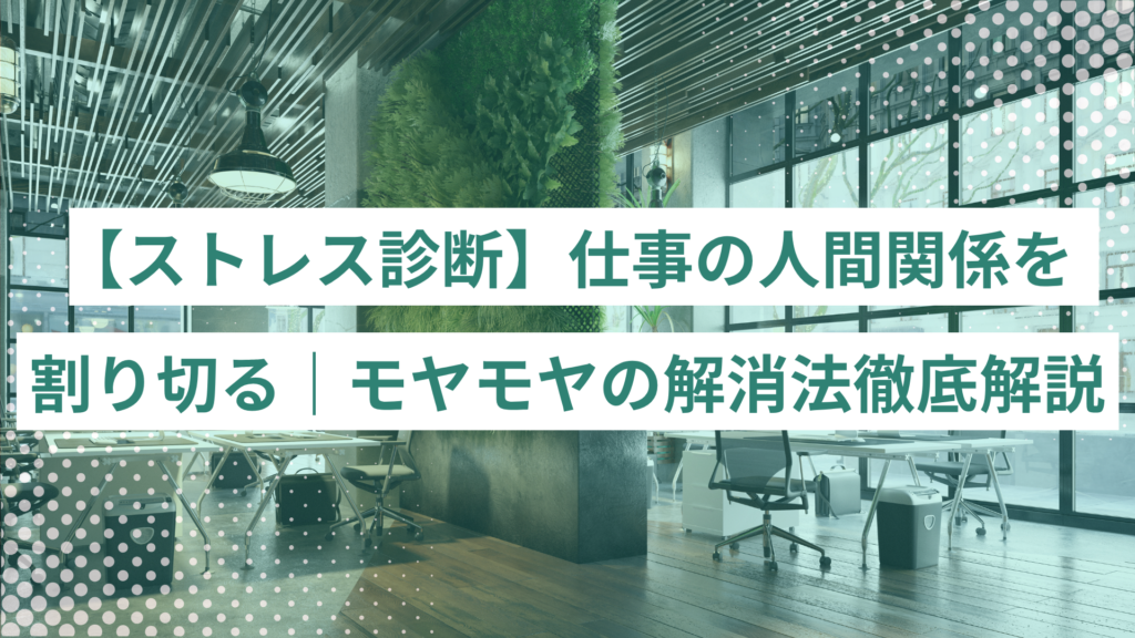 【ストレス診断】仕事の人間関係を割り切る方法|モヤモヤの解消法徹底解説