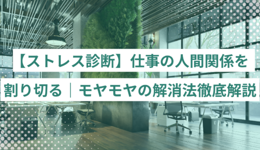 【ストレス診断】仕事の人間関係を割り切る方法｜モヤモヤの解消法徹底解説