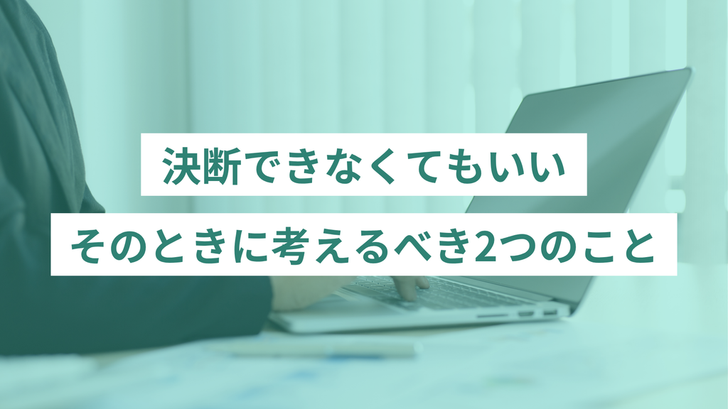 それでも決断できないときに考えるべき2つのこと
