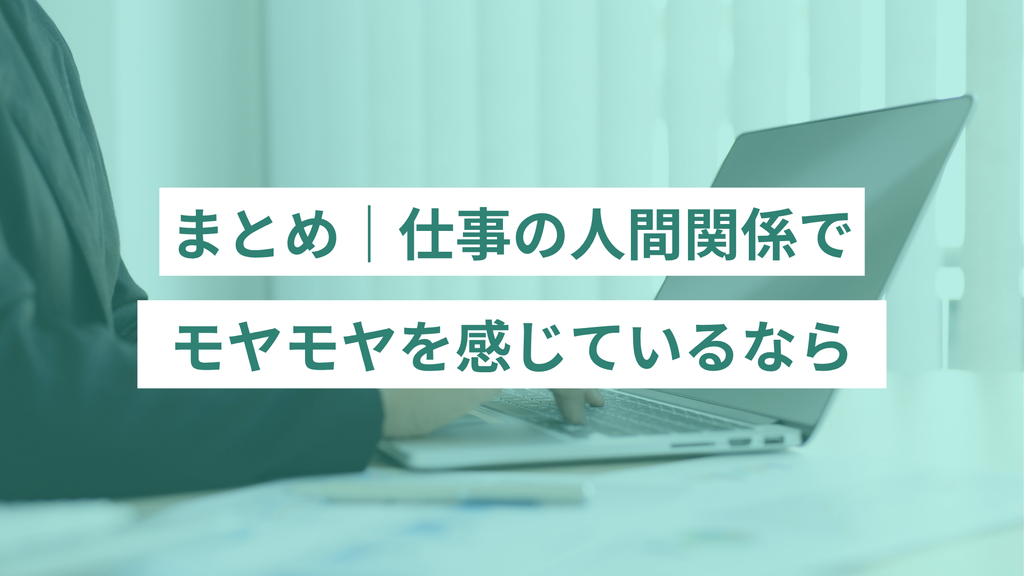 まとめ|仕事の人間関係でモヤモヤを感じているなら